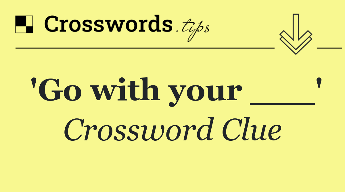 'Go with your ___'