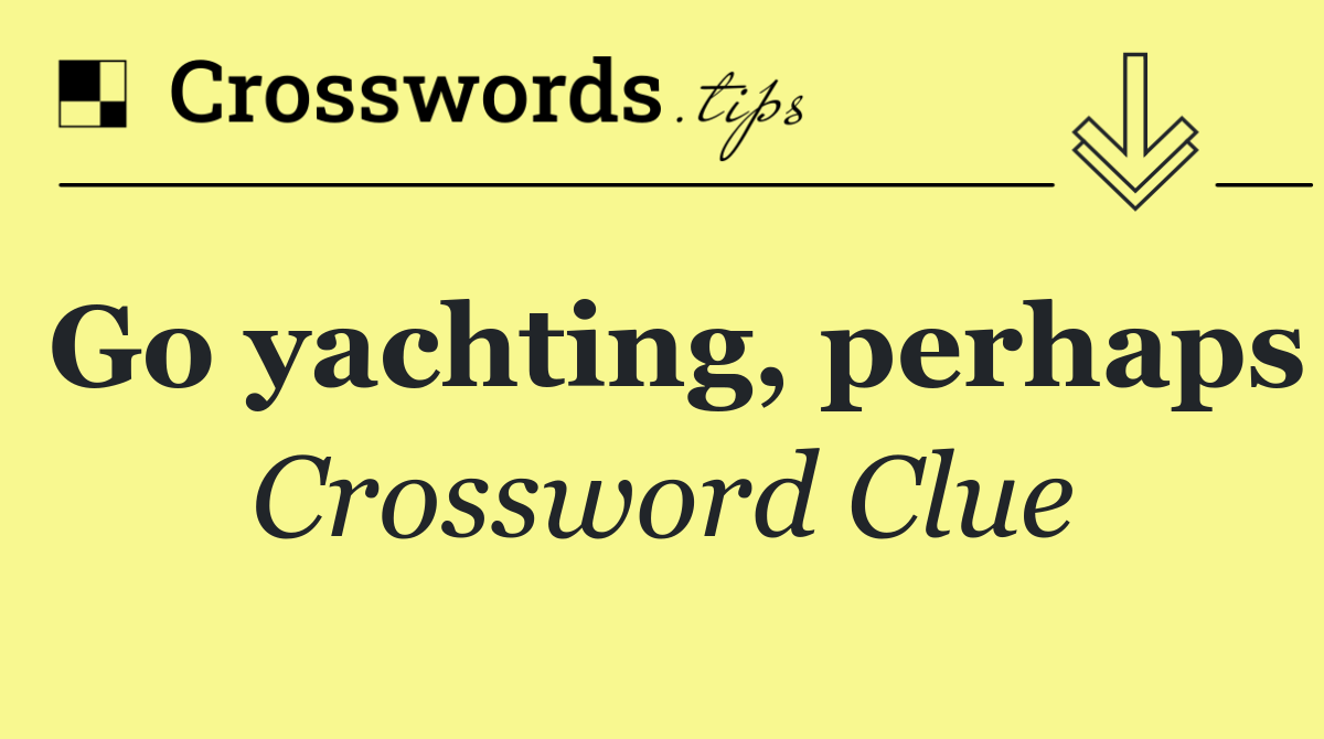 Go yachting, perhaps