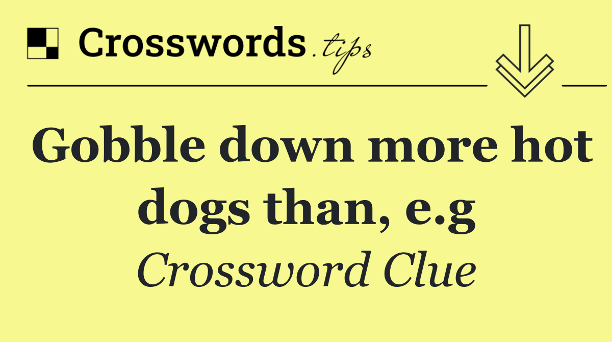 Gobble down more hot dogs than, e.g