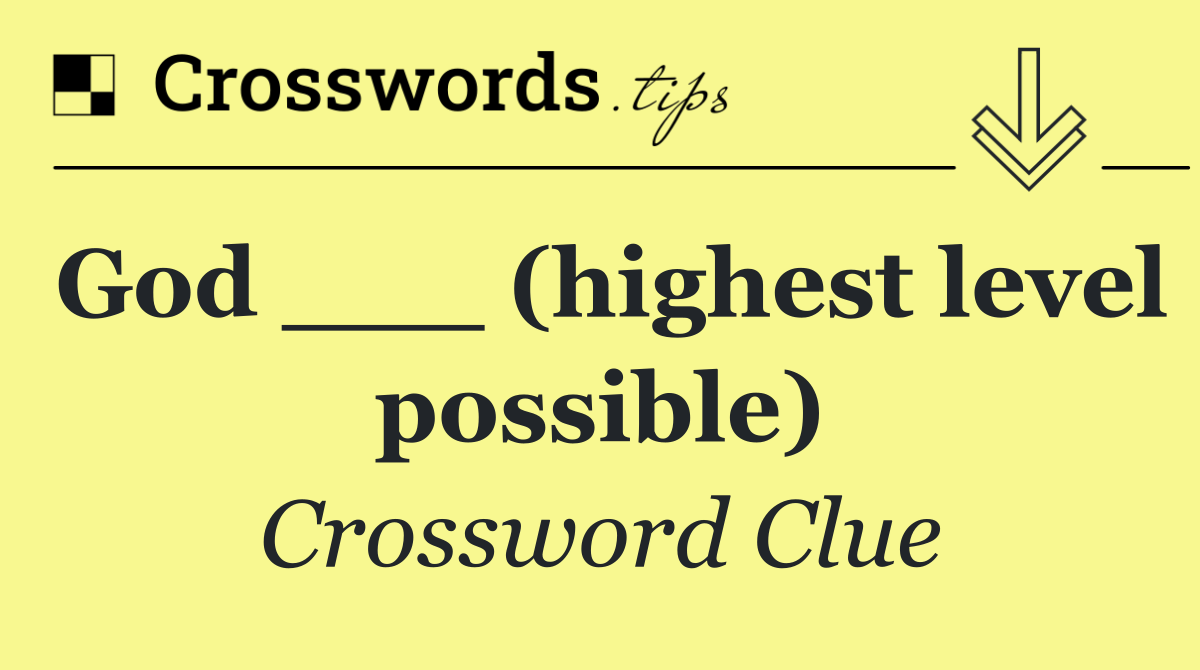 God ___ (highest level possible)