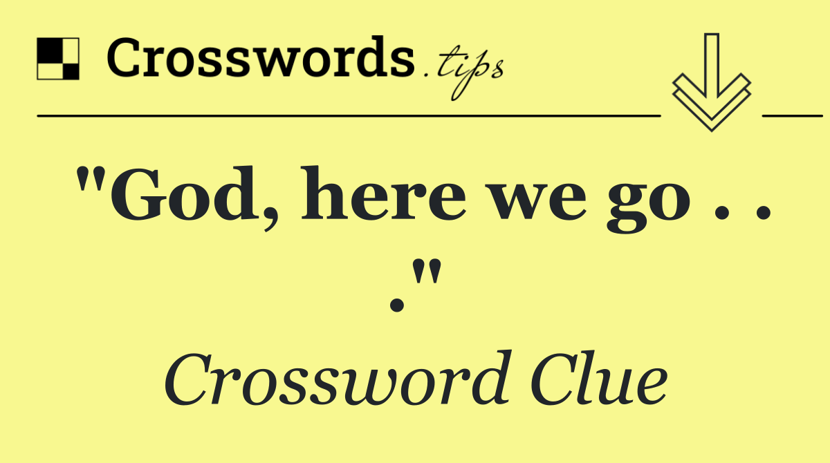 "God, here we go . . ."