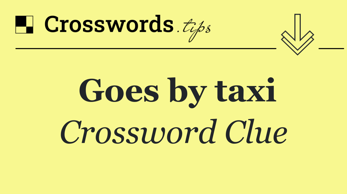 Goes by taxi