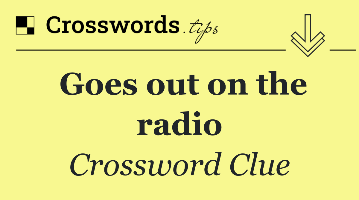 Goes out on the radio