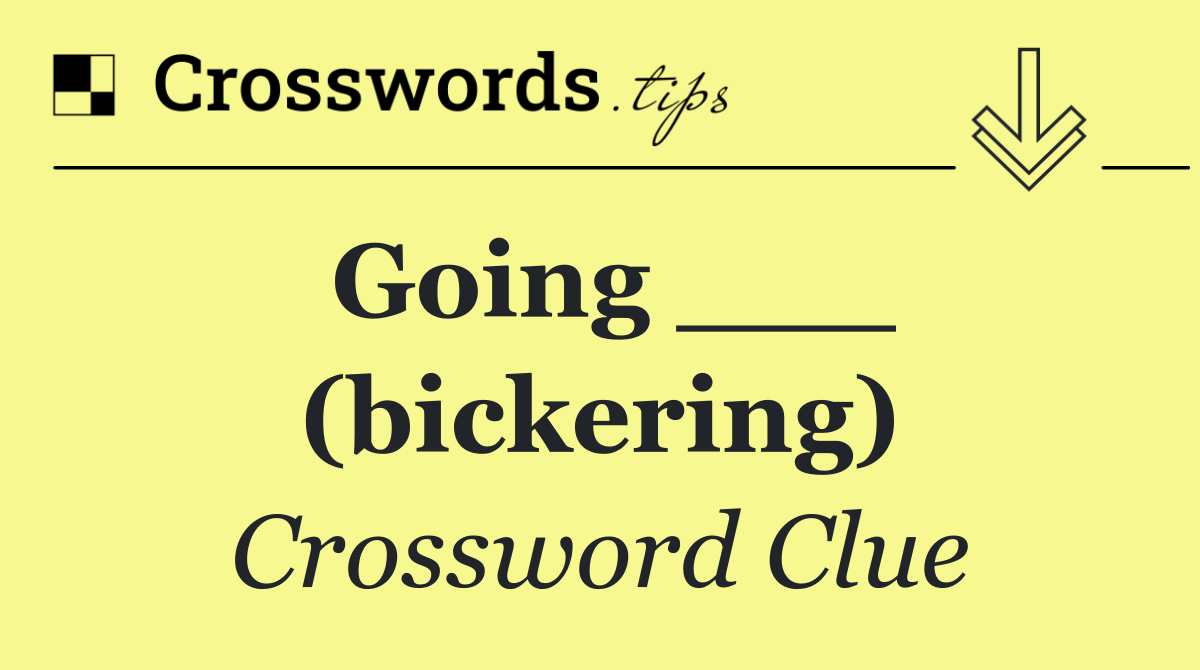 Going ___ (bickering)