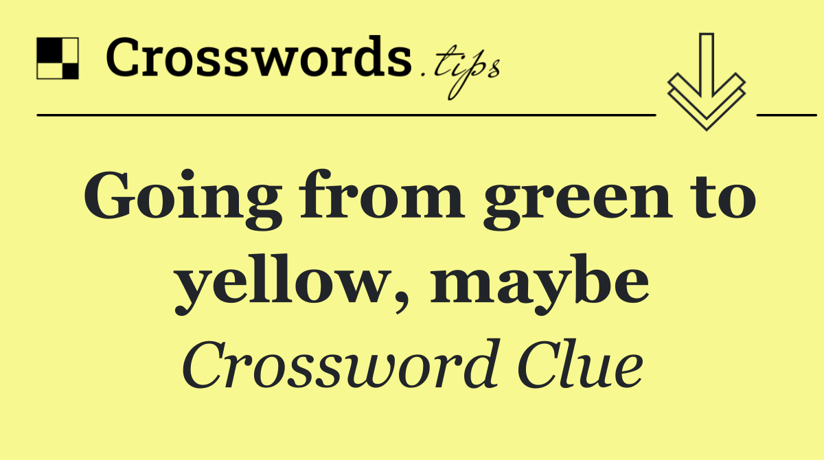 Going from green to yellow, maybe