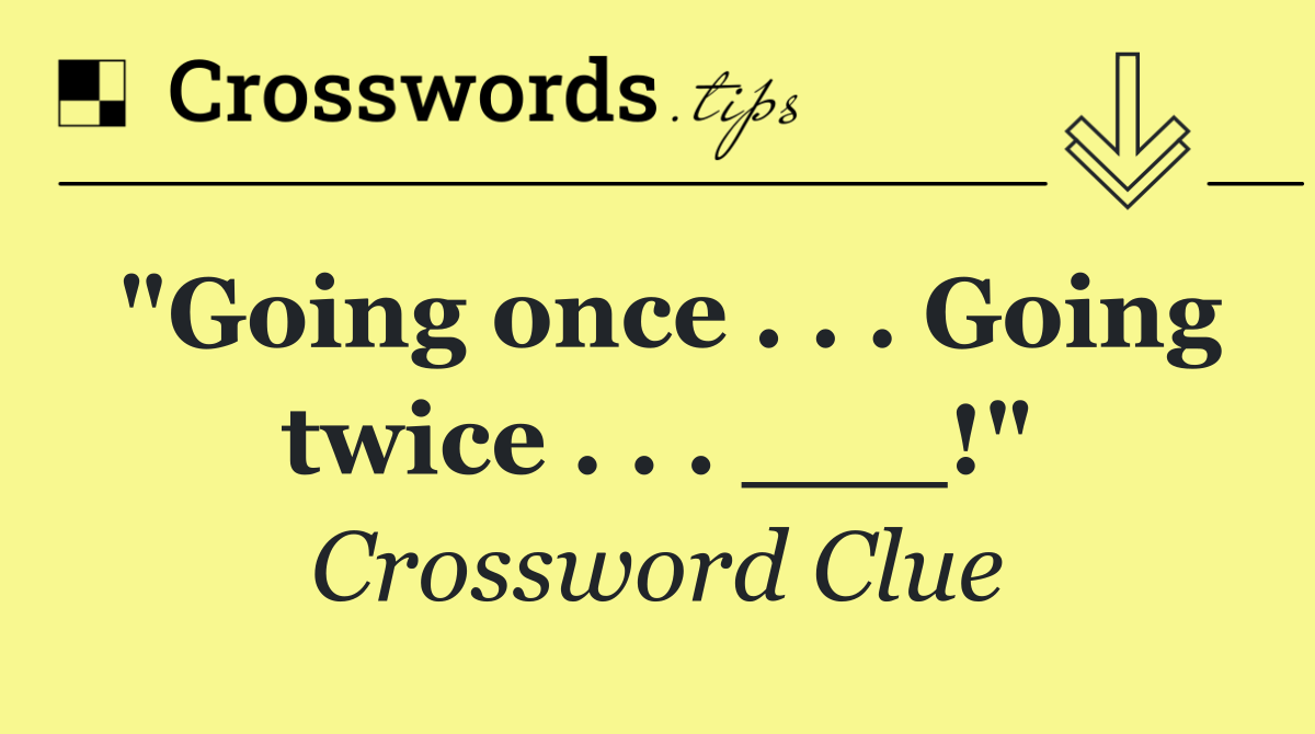 "Going once . . . Going twice . . . ___!"