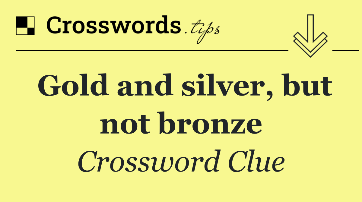 Gold and silver, but not bronze