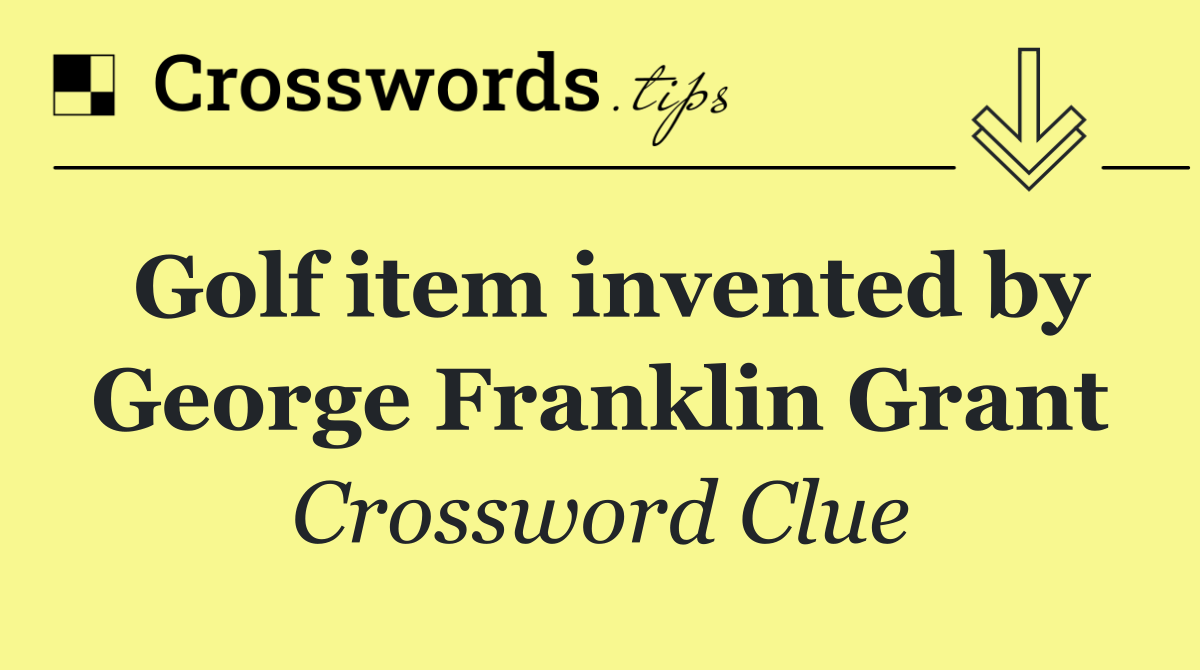 Golf item invented by George Franklin Grant