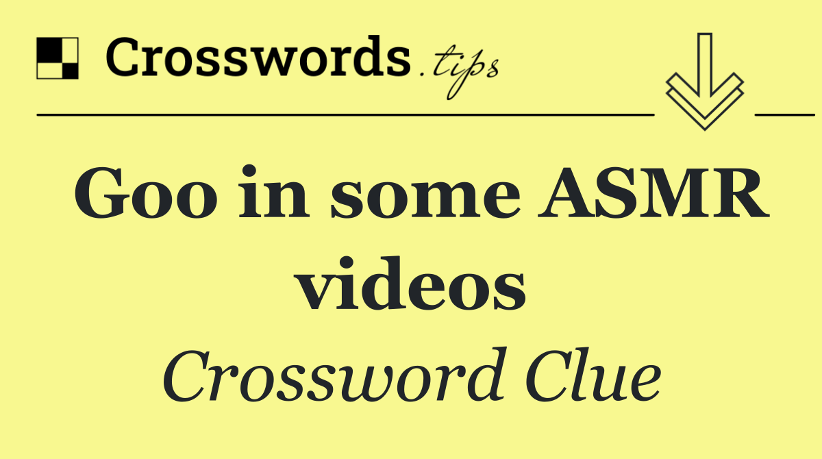 Goo in some ASMR videos