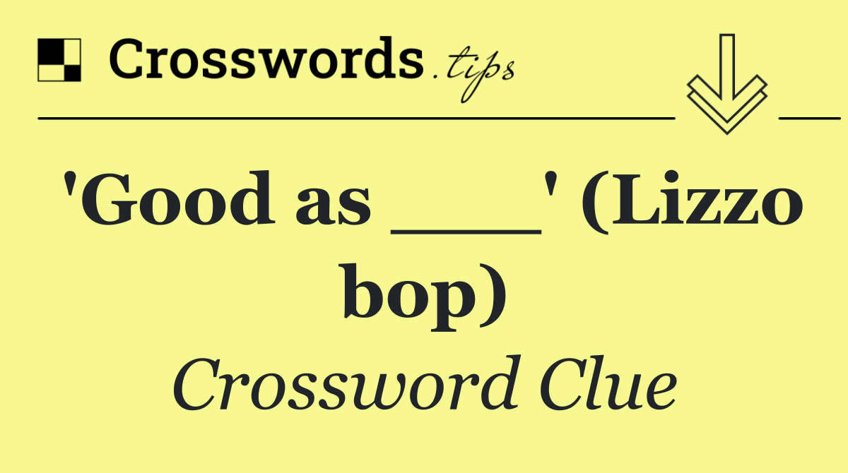 'Good as ___' (Lizzo bop)