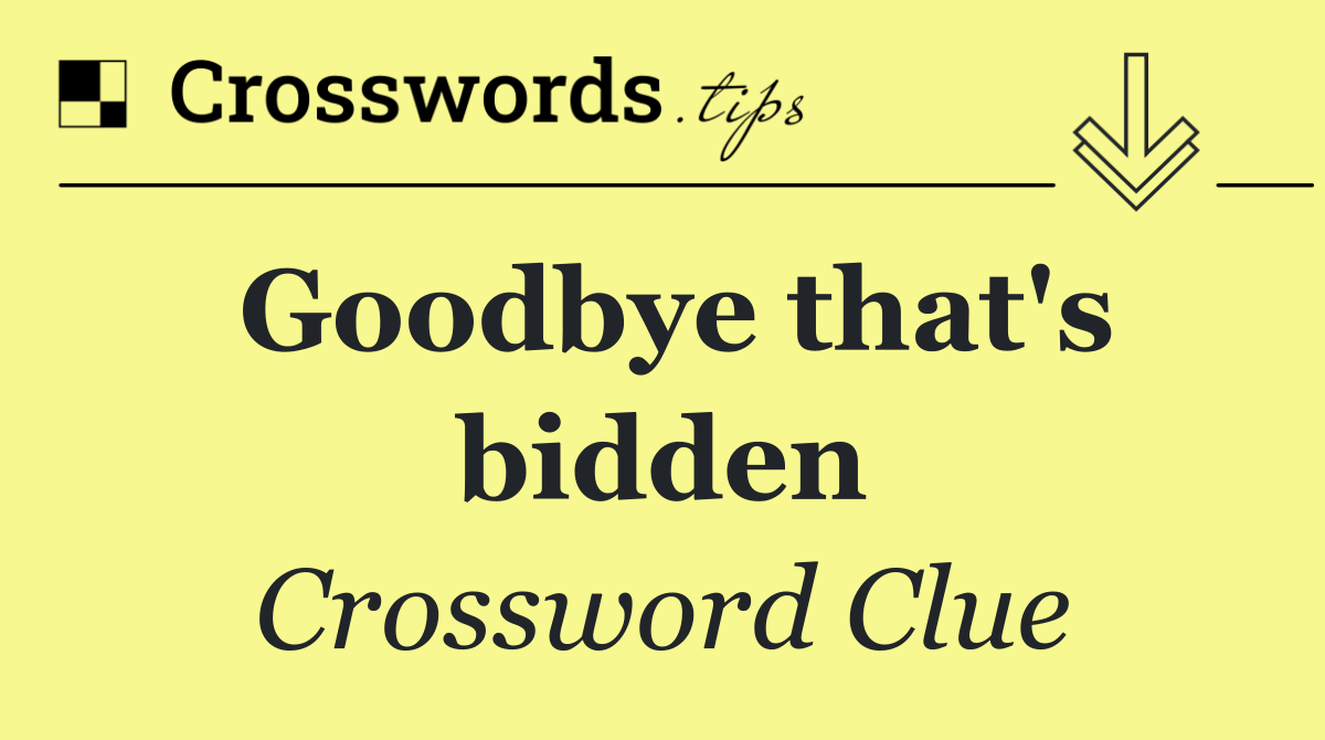 Goodbye that's bidden