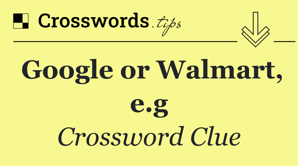Google or Walmart, e.g