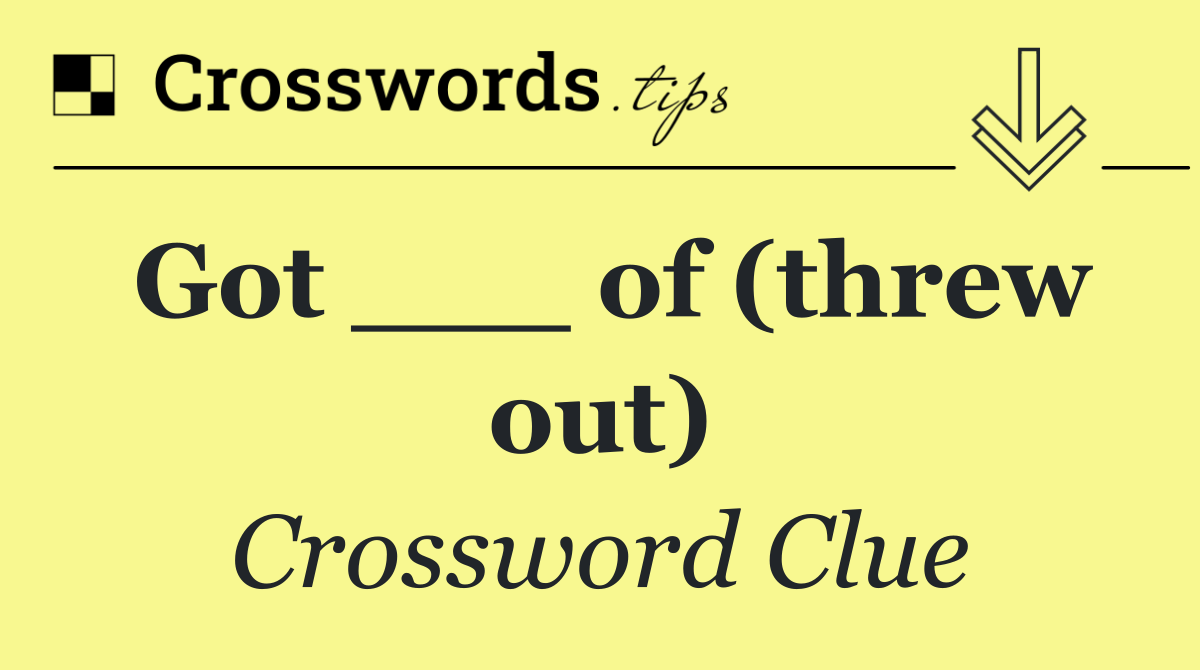 Got ___ of (threw out) Crossword Clue Answer August 10 2024