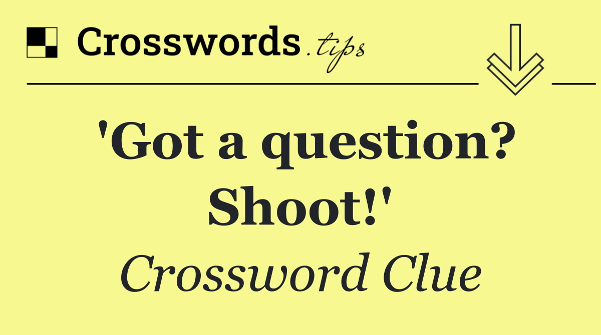 'Got a question? Shoot!'