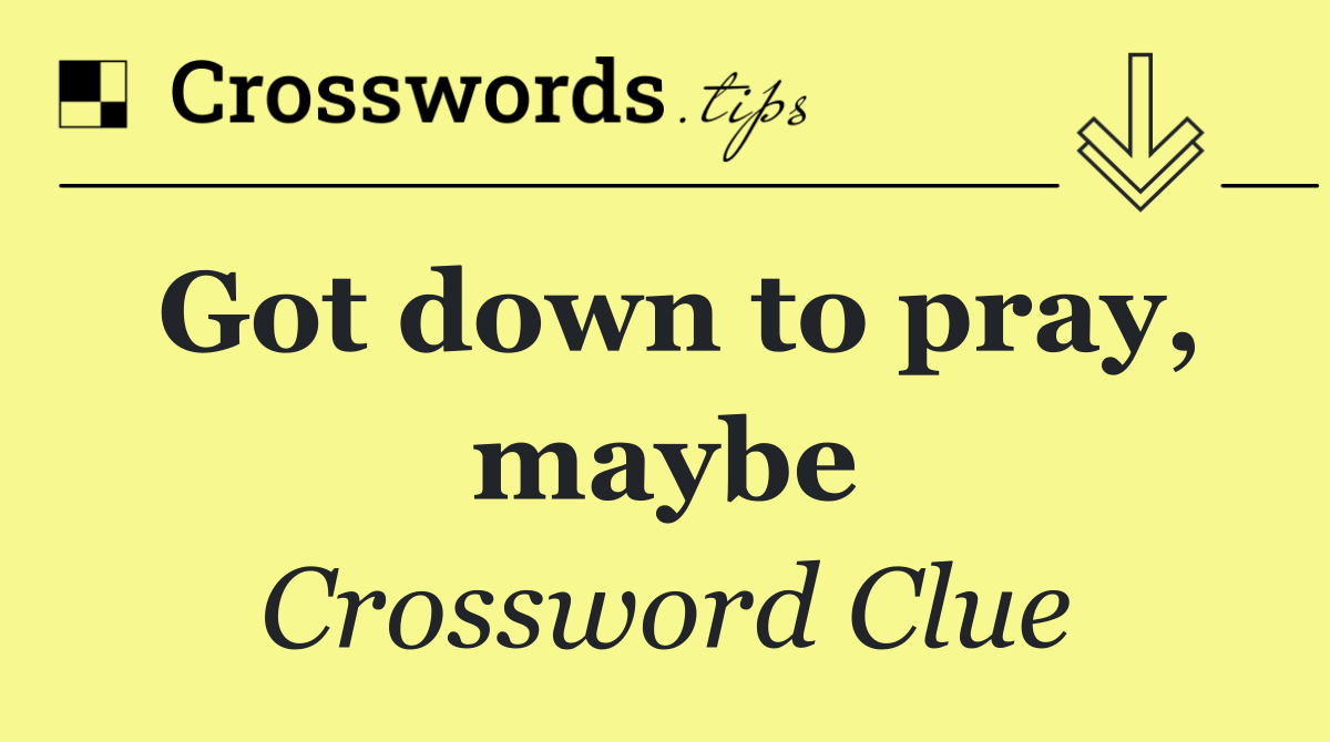 Got down to pray, maybe