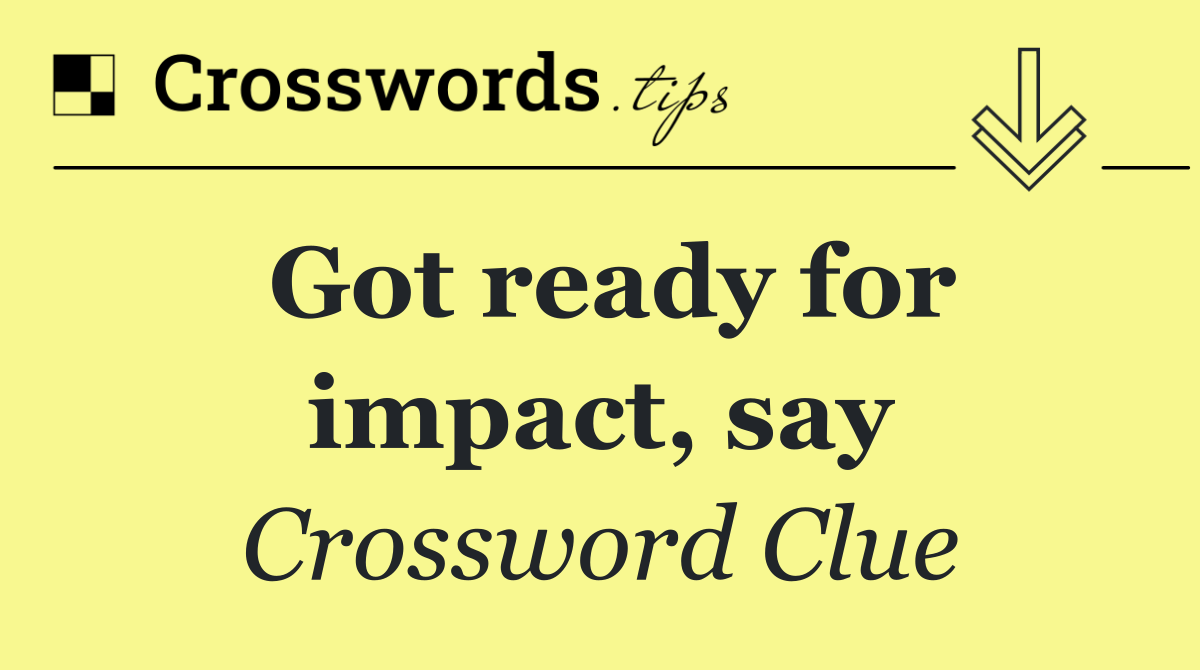 Got ready for impact, say