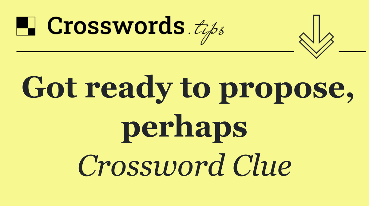 Got ready to propose, perhaps