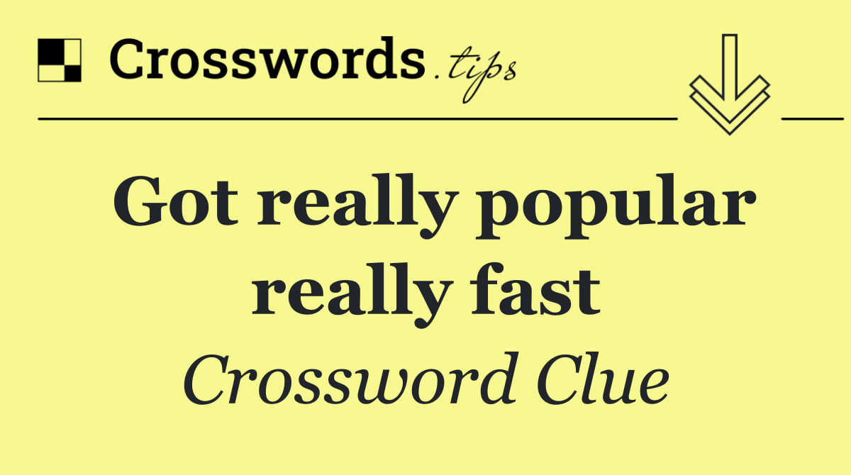 Got really popular really fast