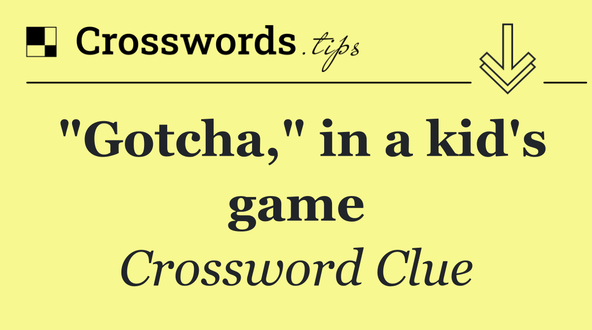 "Gotcha," in a kid's game