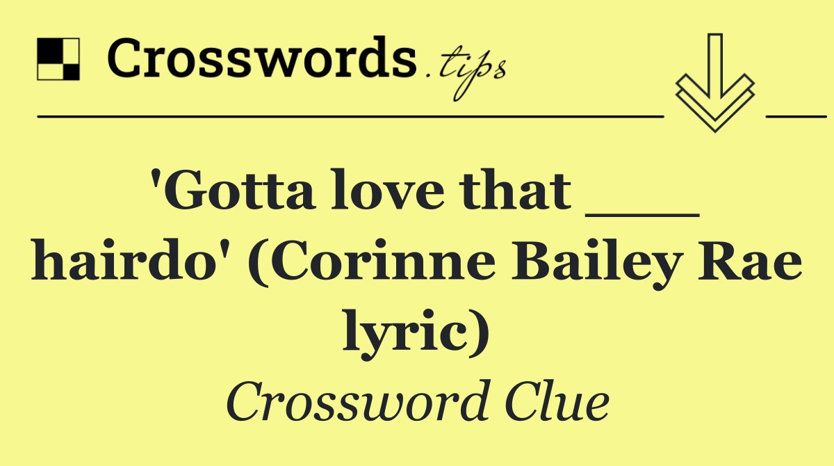 'Gotta love that ___ hairdo' (Corinne Bailey Rae lyric)