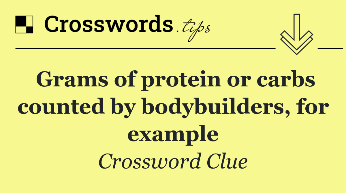 Grams of protein or carbs counted by bodybuilders, for example