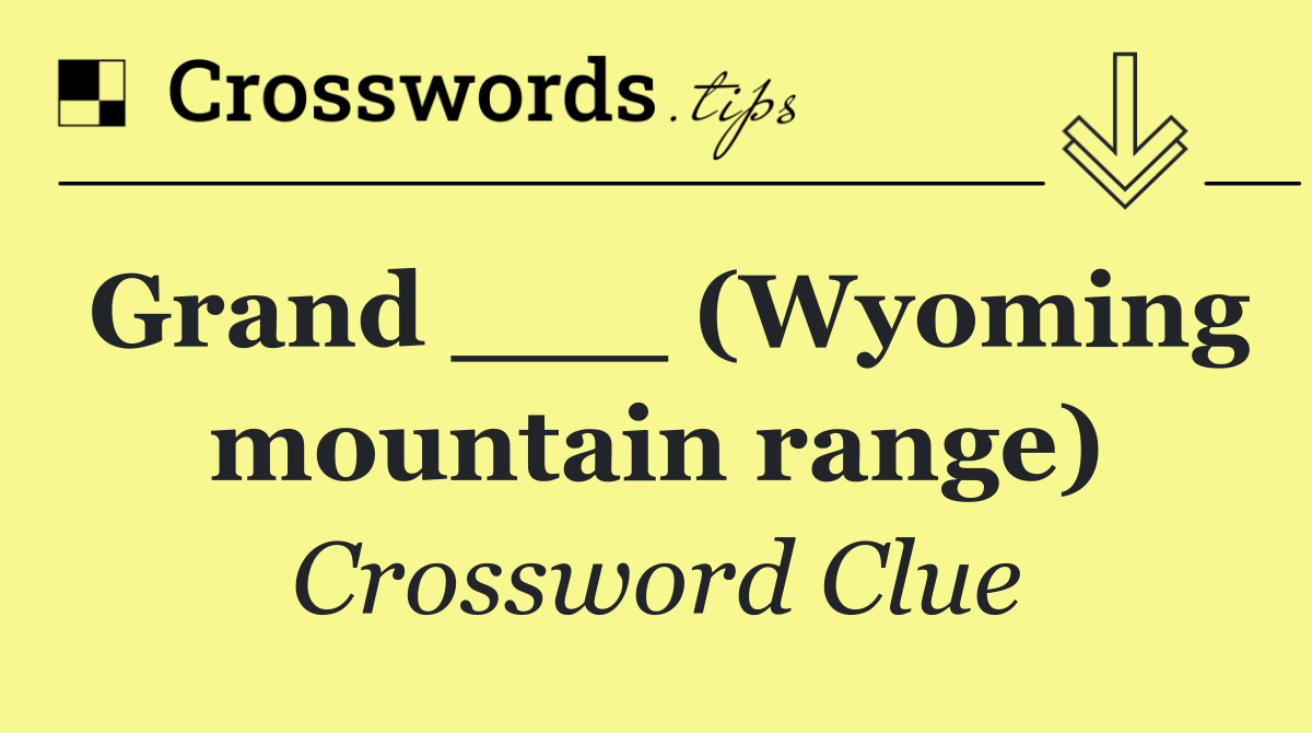 Grand ___ (Wyoming mountain range)