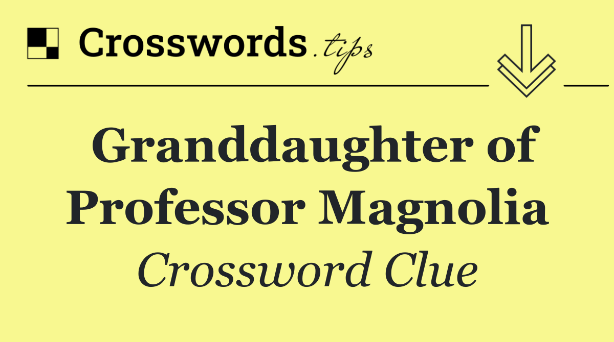 Granddaughter of Professor Magnolia