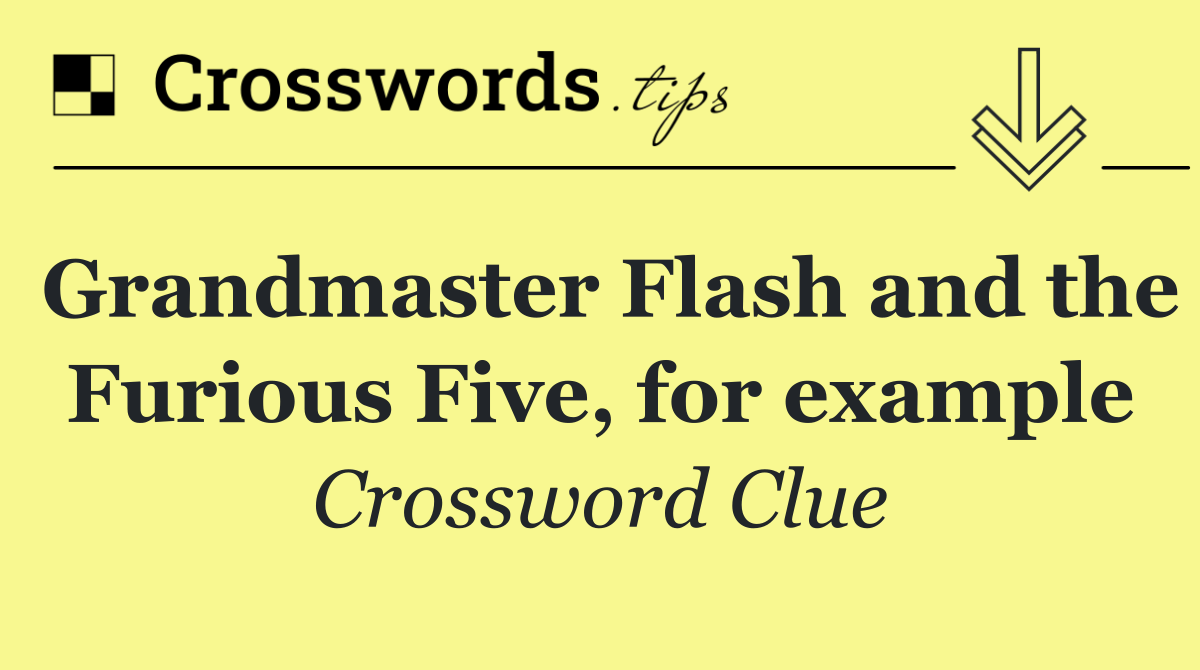 Grandmaster Flash and the Furious Five, for example