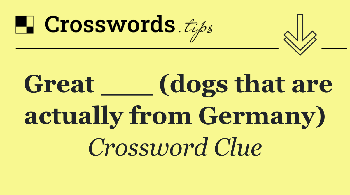 Great ___ (dogs that are actually from Germany)