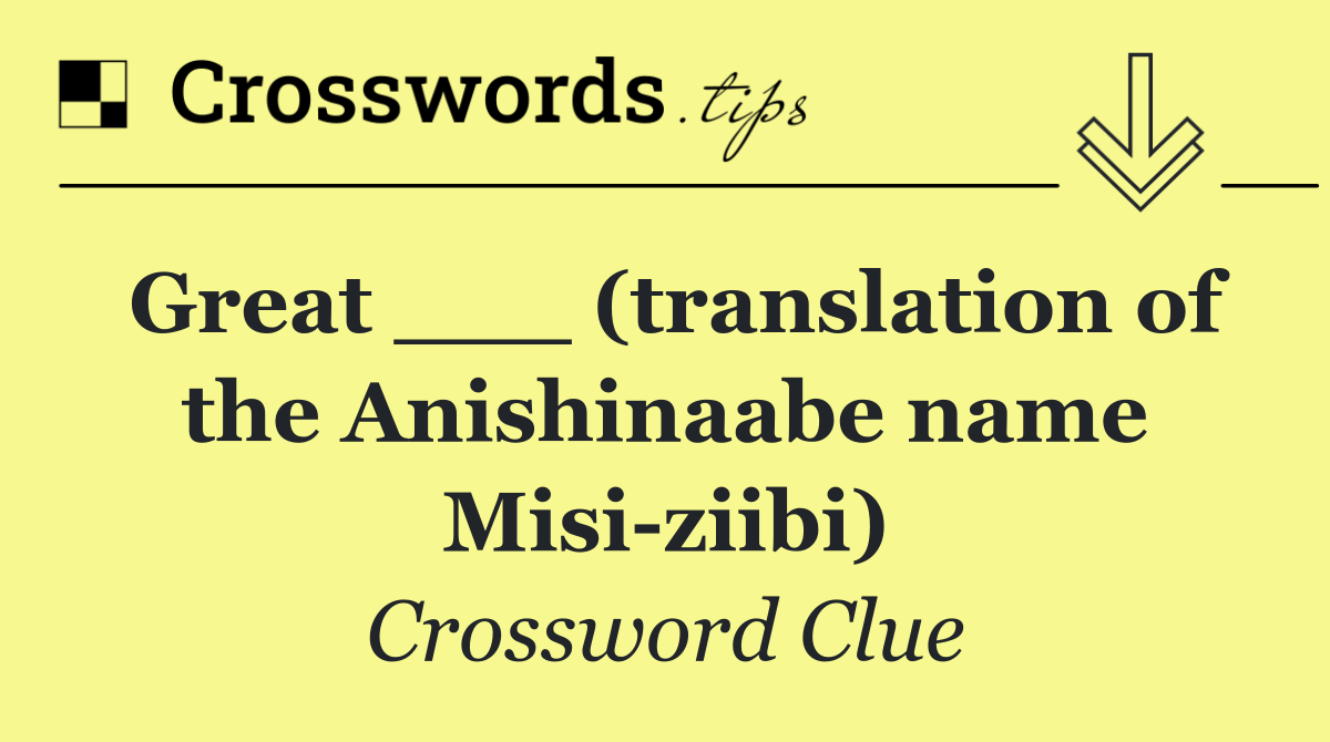 Great ___ (translation of the Anishinaabe name Misi ziibi)