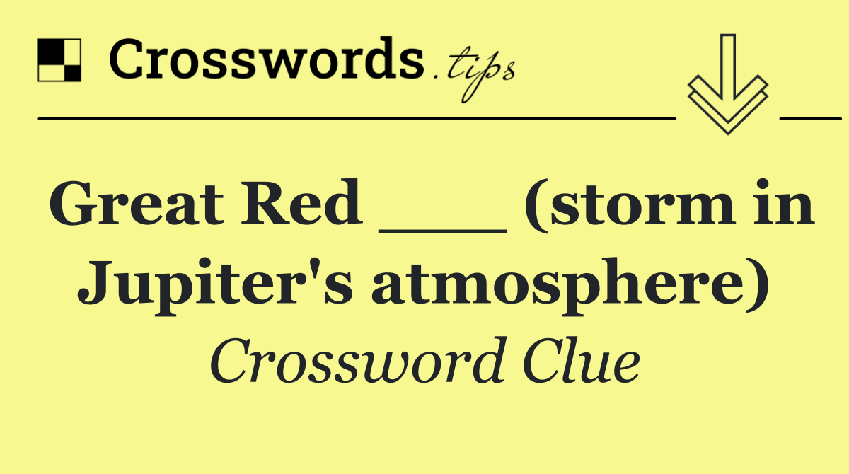 Great Red ___ (storm in Jupiter's atmosphere)