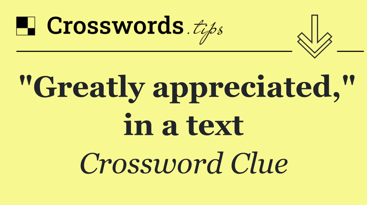 "Greatly appreciated," in a text