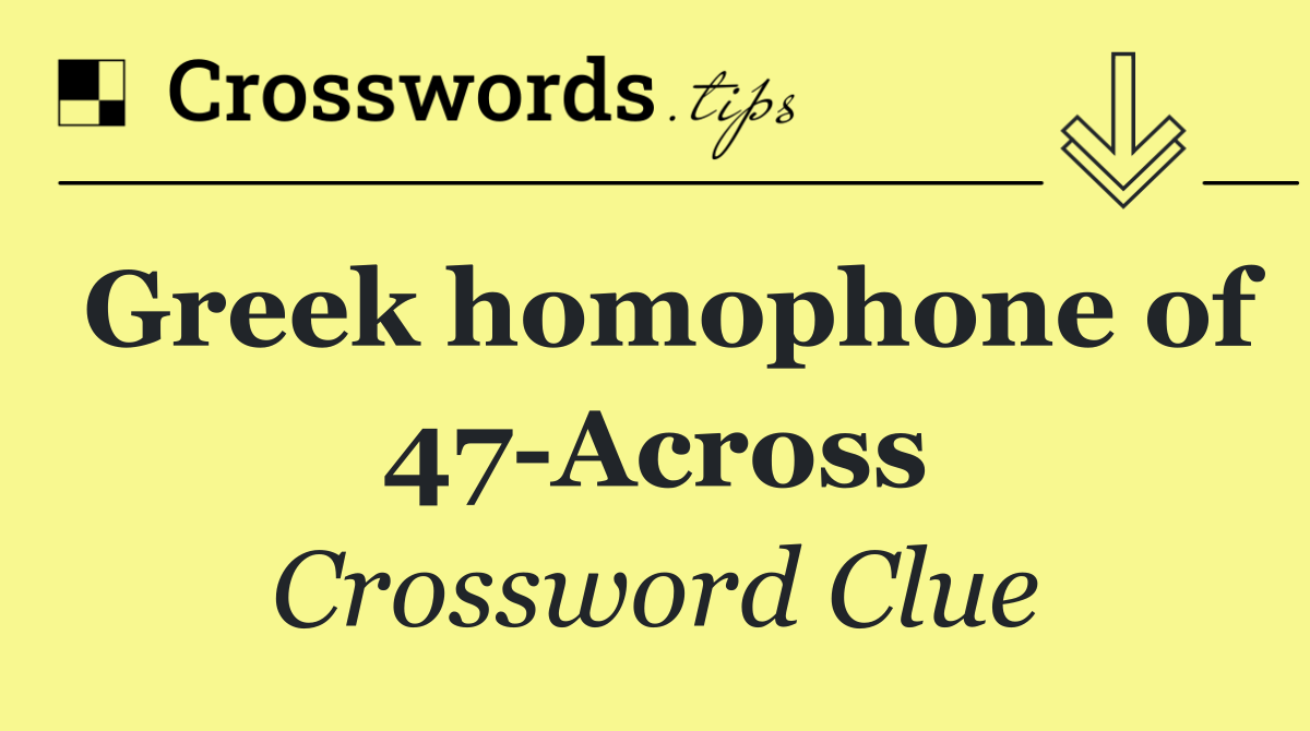 Greek homophone of 47 Across