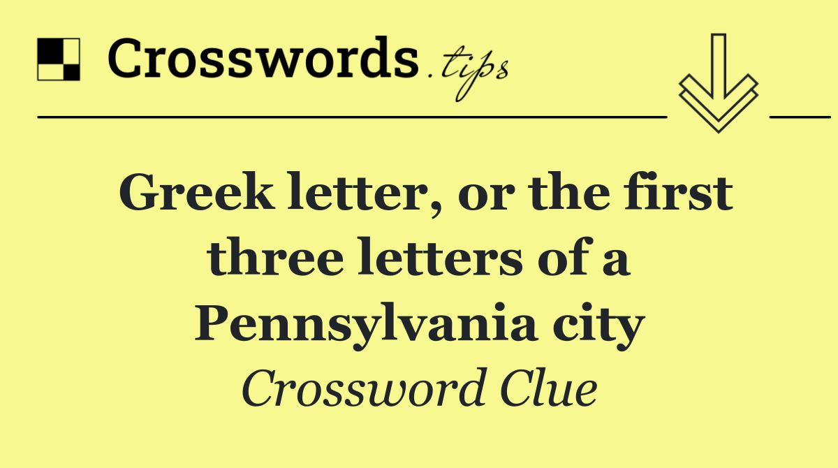 Greek letter, or the first three letters of a Pennsylvania city