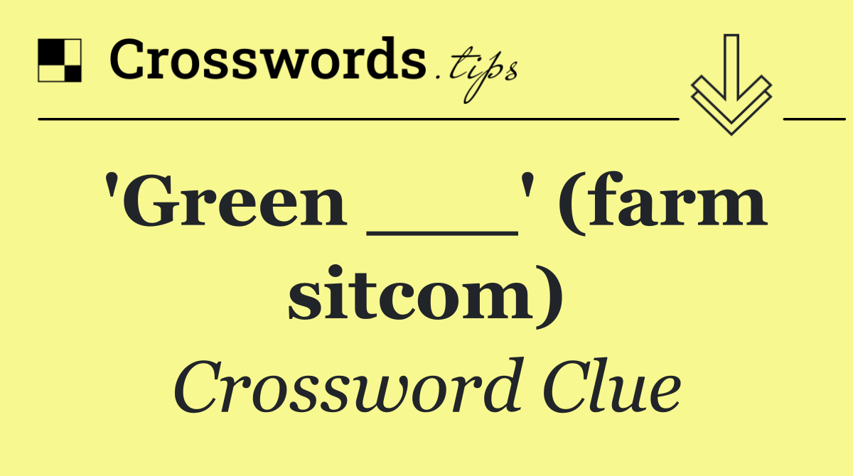 'Green ___' (farm sitcom)