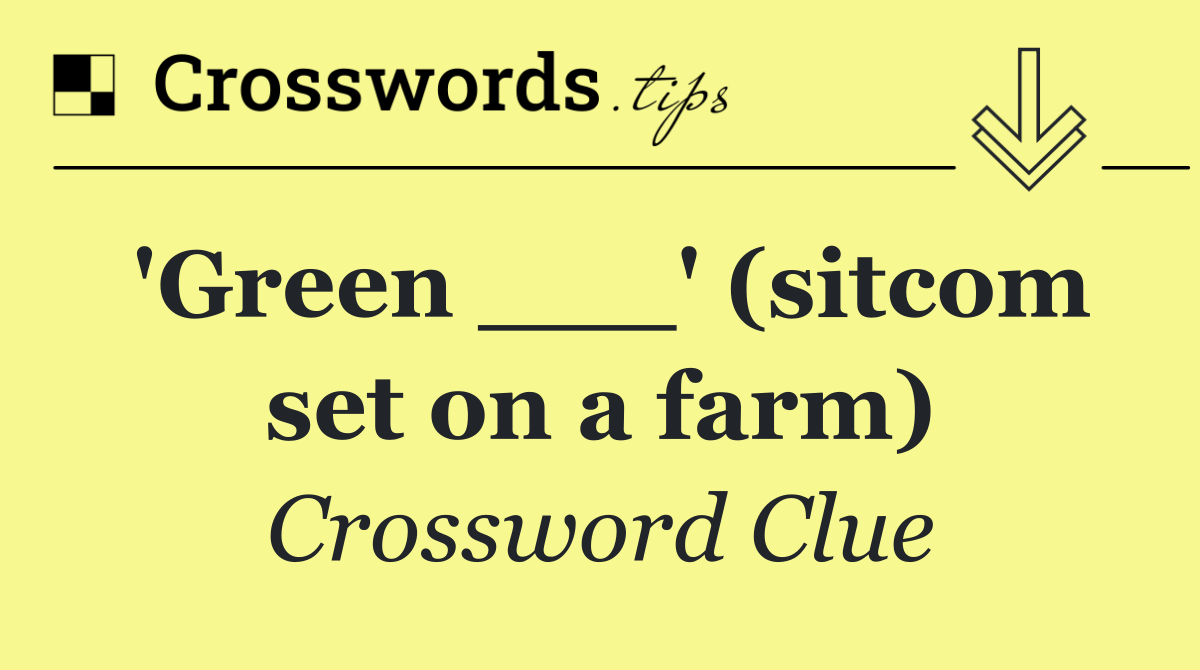 'Green ___' (sitcom set on a farm)