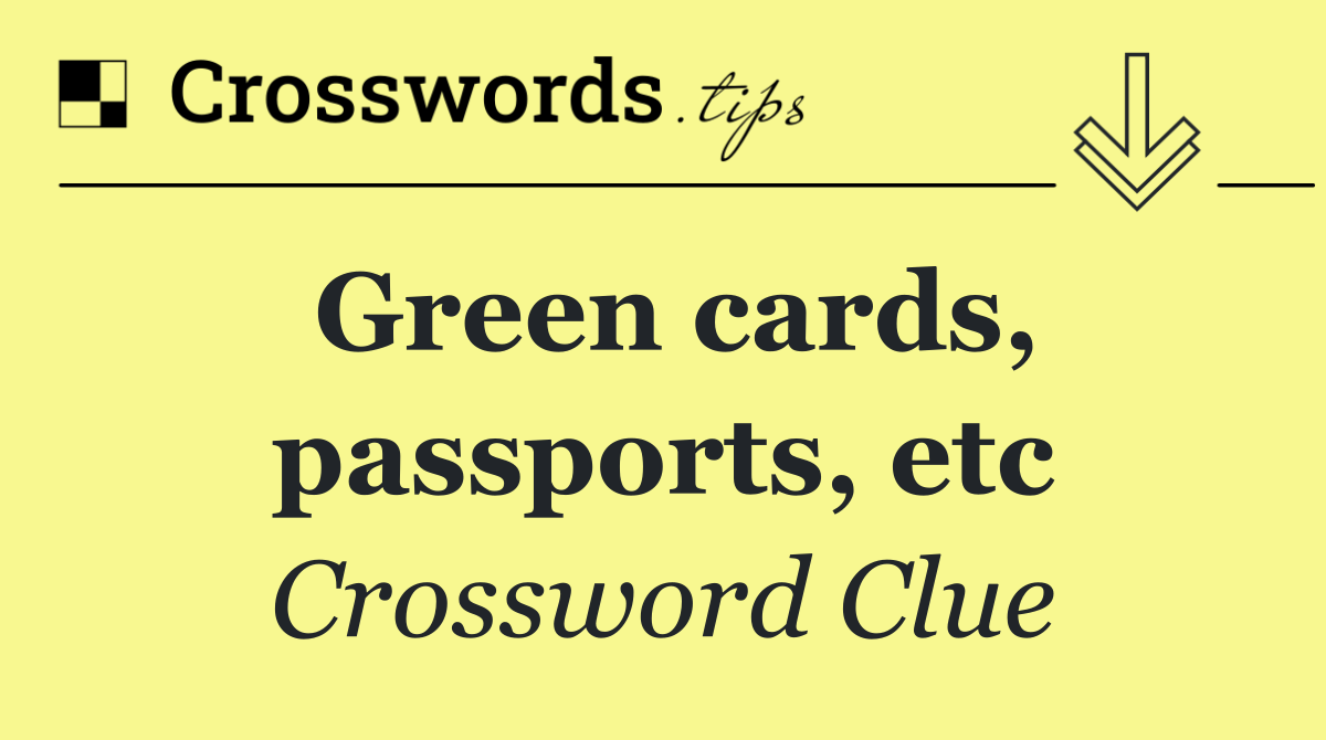 Green cards, passports, etc