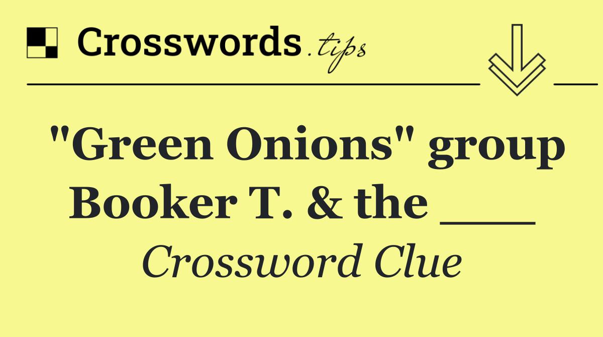 "Green Onions" group Booker T. & the ___