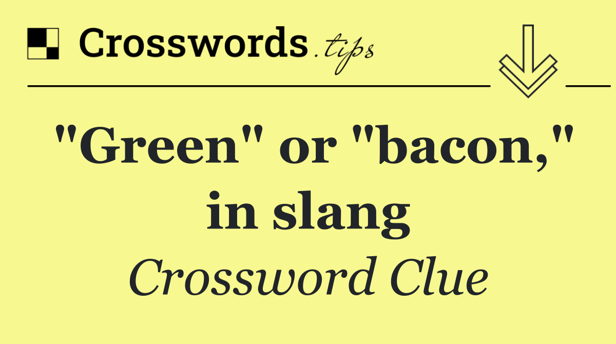 "Green" or "bacon," in slang