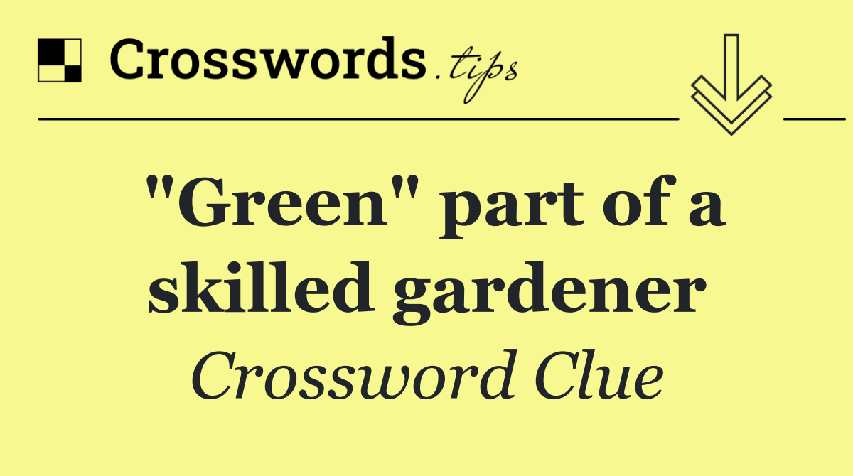 "Green" part of a skilled gardener