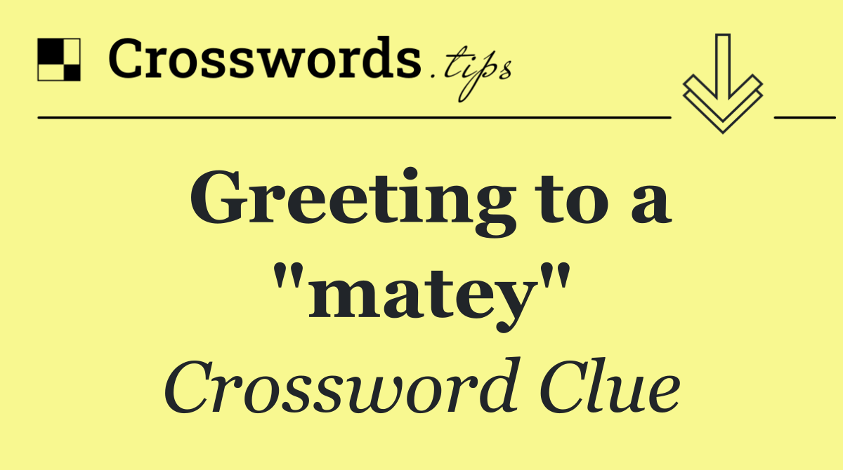 Greeting to a "matey"