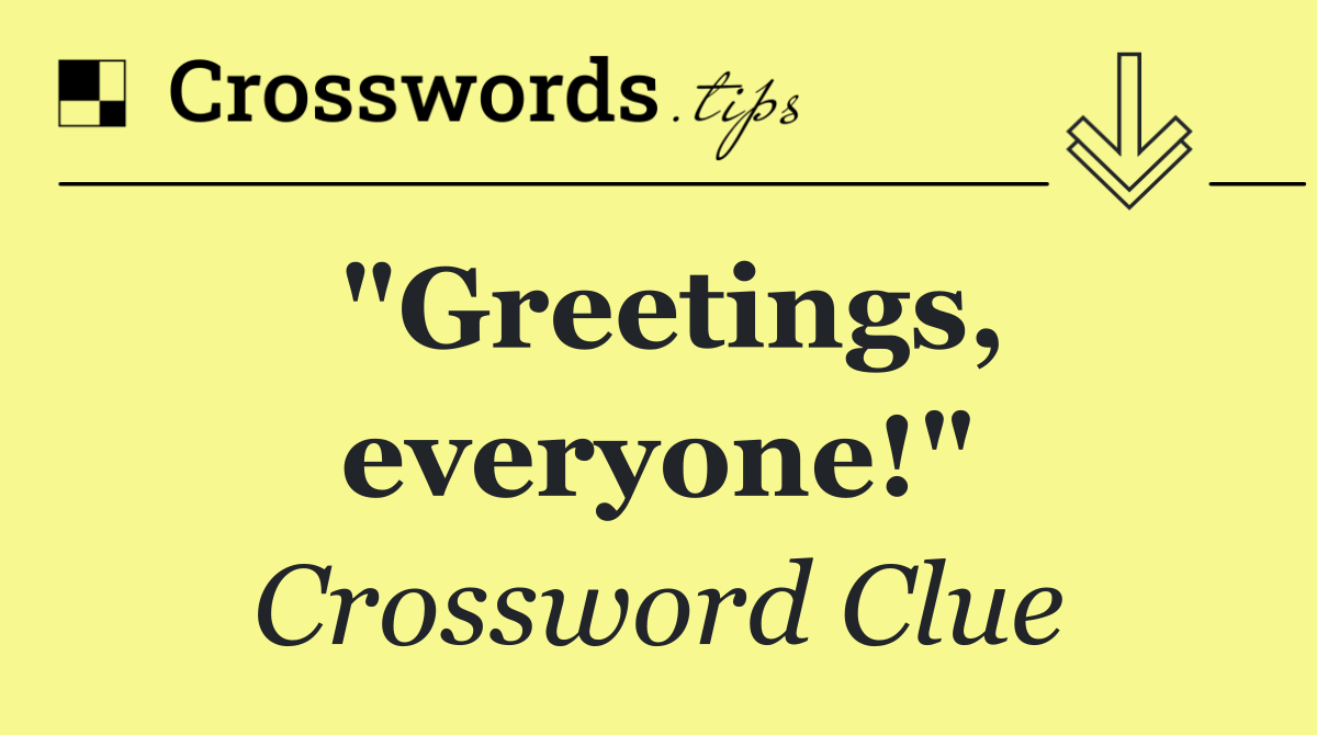 "Greetings, everyone!"