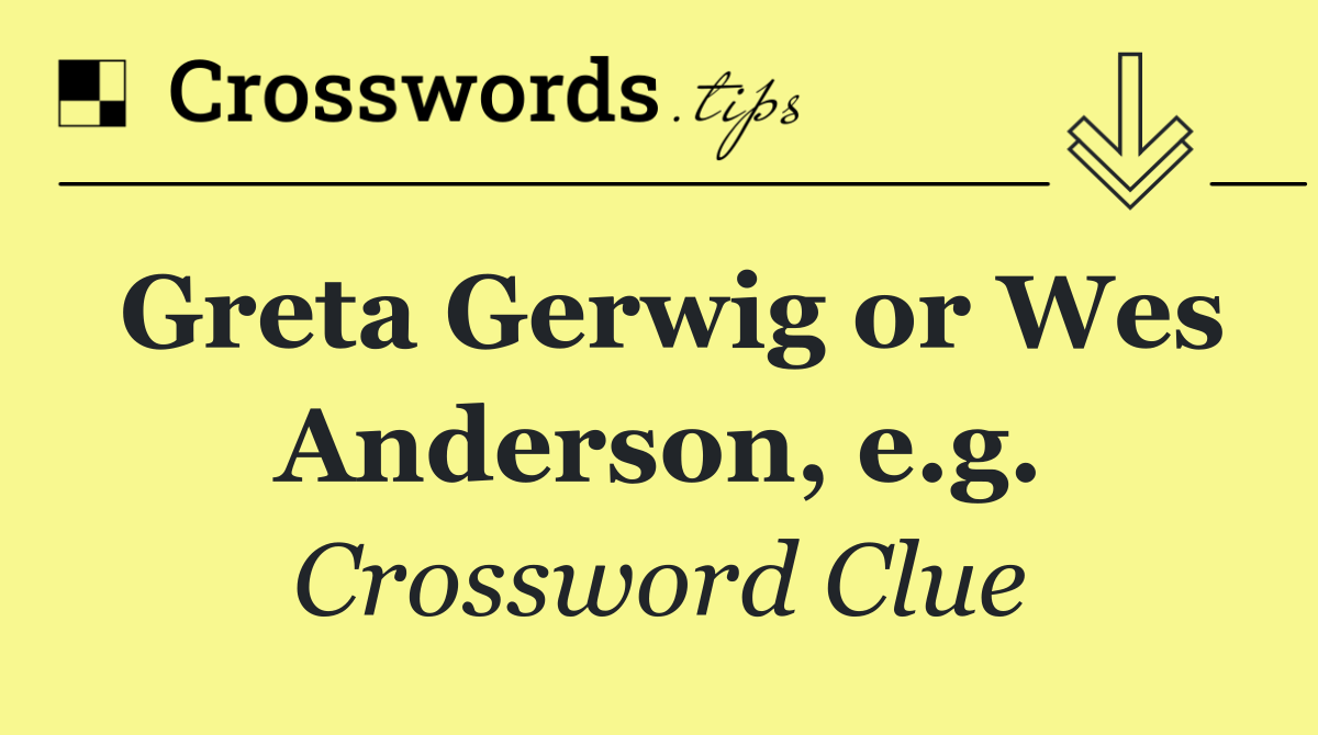 Greta Gerwig or Wes Anderson, e.g.
