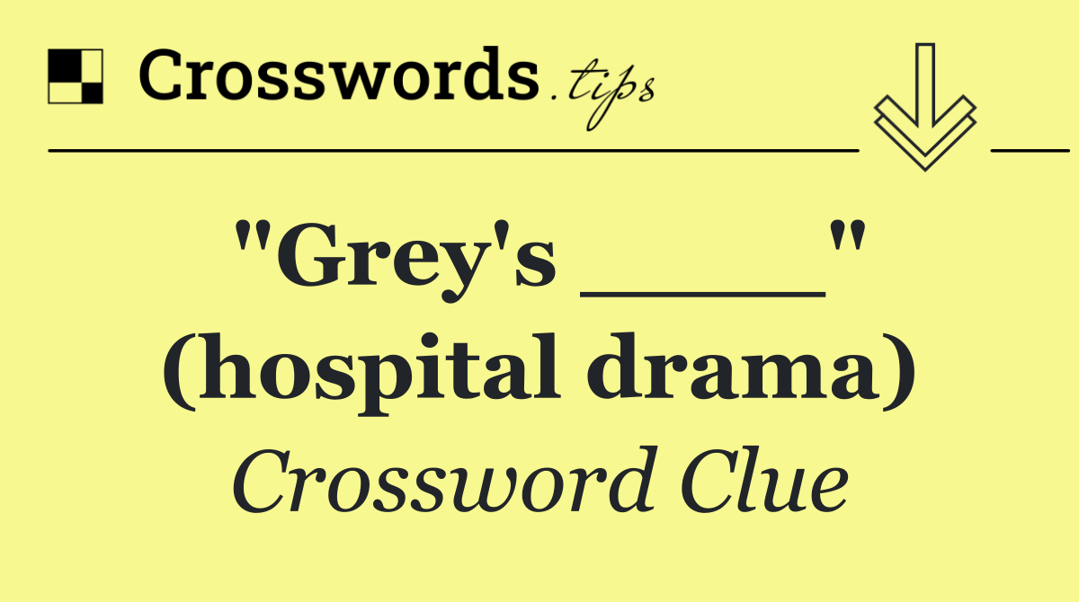 "Grey's ____" (hospital drama)