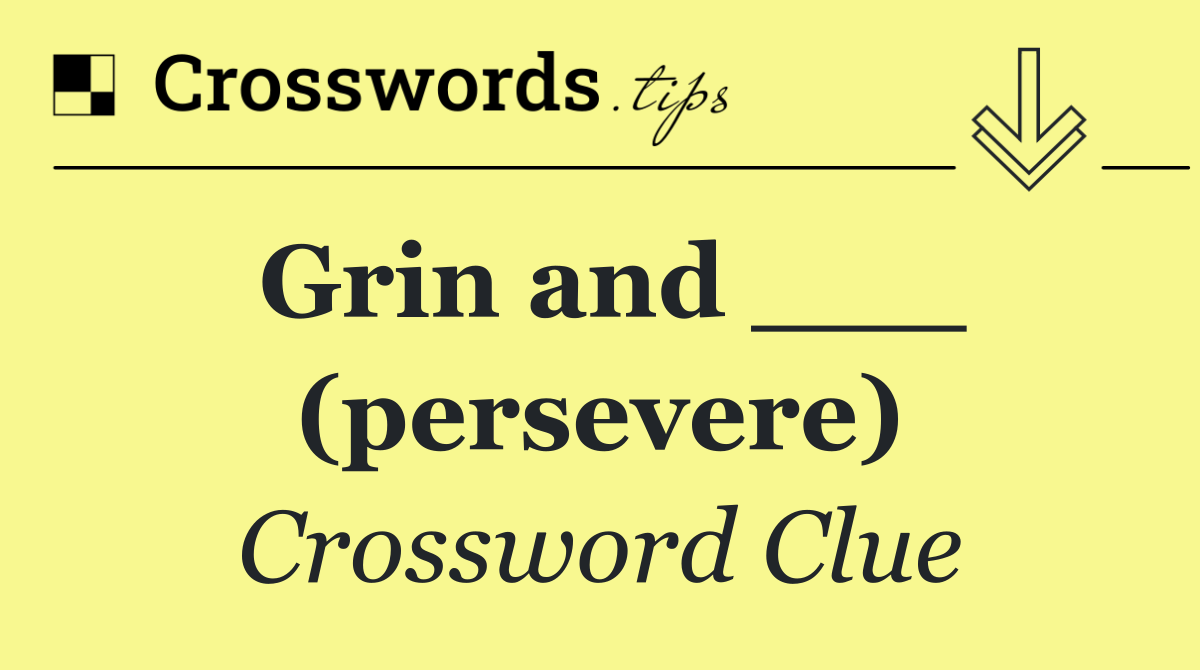 Grin and ___ (persevere)