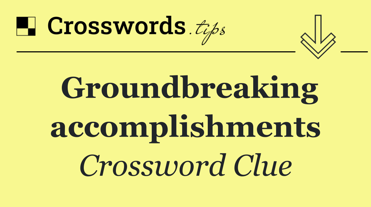 Groundbreaking accomplishments
