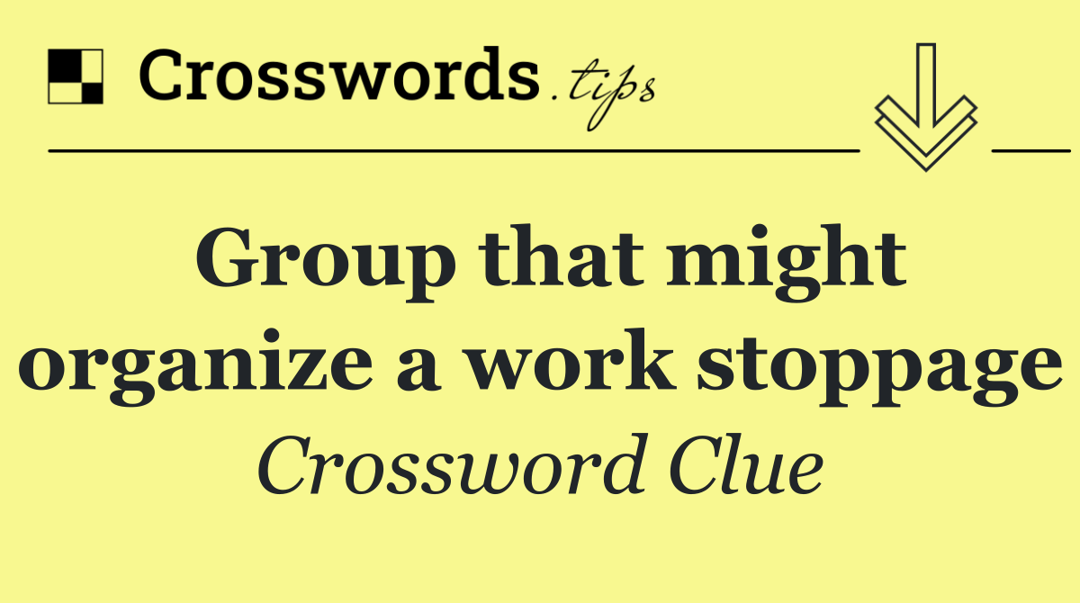 Group that might organize a work stoppage