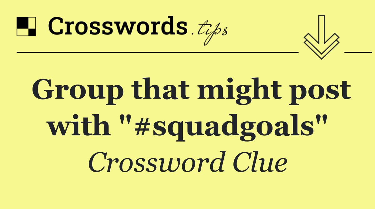 Group that might post with "#squadgoals"