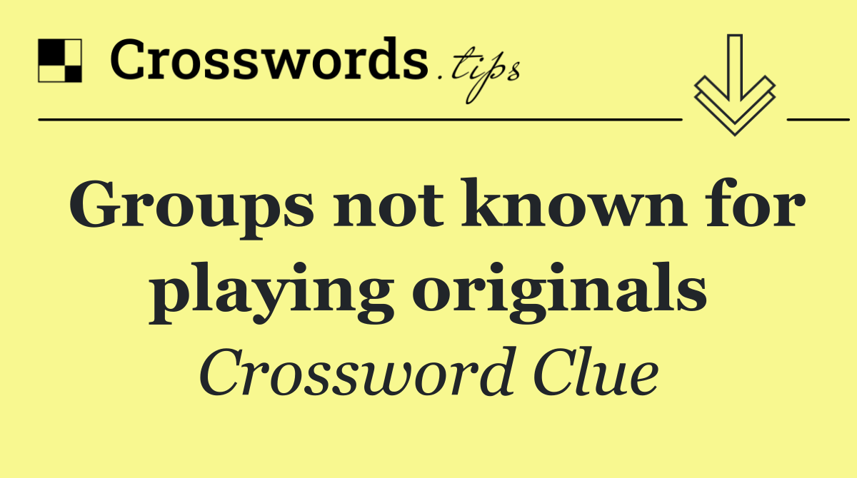 Groups not known for playing originals