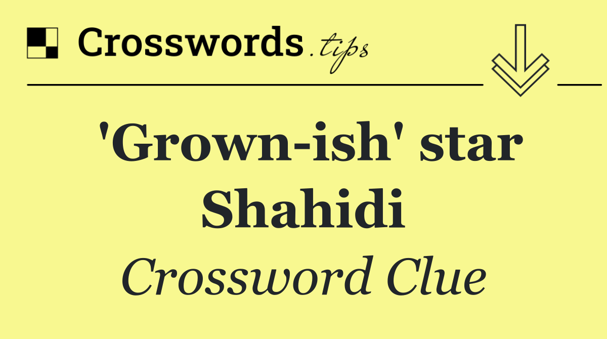 'Grown ish' star Shahidi